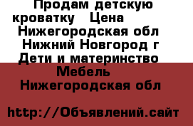 Продам детскую кроватку › Цена ­ 2 000 - Нижегородская обл., Нижний Новгород г. Дети и материнство » Мебель   . Нижегородская обл.
